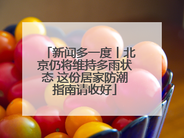 新闻多一度丨北京仍将维持多雨状态 这份居家防潮指南请收好