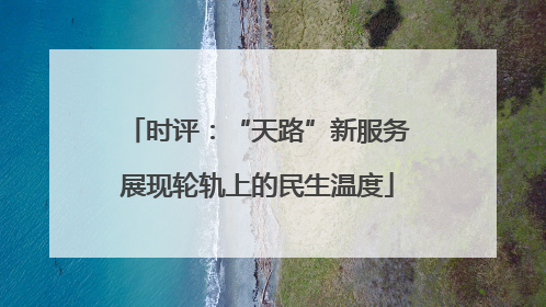 时评：“天路”新服务展现轮轨上的民生温度