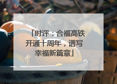 时评：合福高铁开通十周年，谱写幸福新篇章