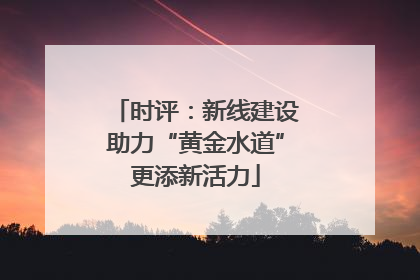 时评：新线建设助力“黄金水道”更添新活力