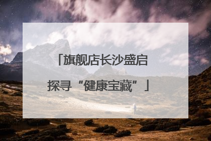 旗舰店长沙盛启 探寻“健康宝藏”