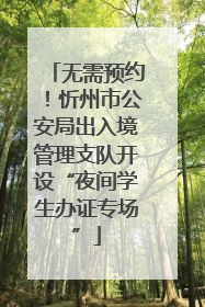 无需预约！忻州市公安局出入境管理支队开设“夜间学生办证专场”