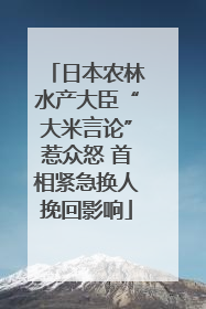 日本农林水产大臣“大米言论”惹众怒 首相紧急换人挽回影响
