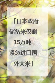 日本政府储备米仅剩15万吨 紧急进口国外大米