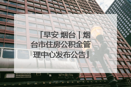早安 烟台｜烟台市住房公积金管理中心发布公告