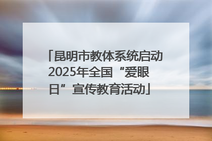 昆明市教体系统启动2025年全国“爱眼日”宣传教育活动