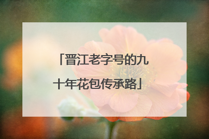 晋江老字号的九十年花包传承路