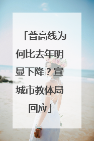 普高线为何比去年明显下降？宣城市教体局回应