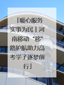 暖心服务 实事为民丨河南移动“移”路护航助力高考学子逐梦前行
