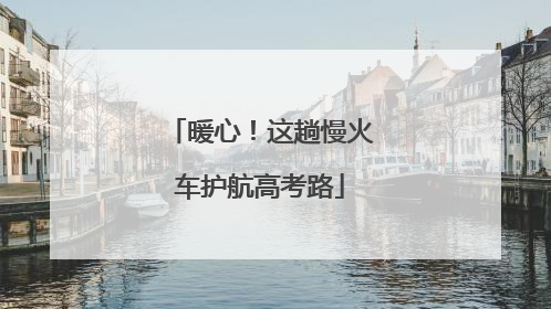 暖心！这趟慢火车护航高考路