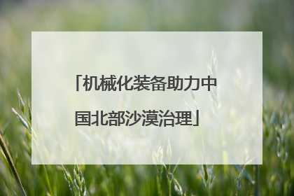 机械化装备助力中国北部沙漠治理