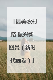 最美农村路 振兴新图景（新时代画卷）