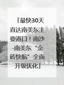 最快30天直达南美东主要港口！南沙-南美东“金砖快航”全面升级优化