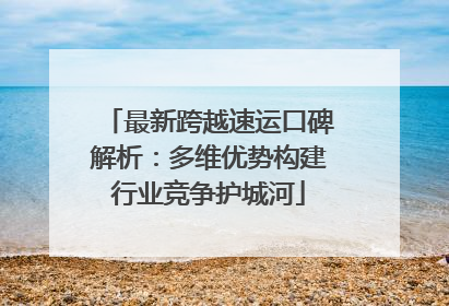 最新跨越速运口碑解析：多维优势构建行业竞争护城河