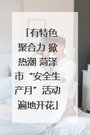 有特色 聚合力 掀热潮 菏泽市“安全生产月”活动遍地开花