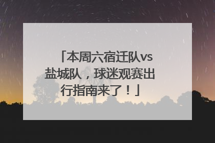 本周六宿迁队vs盐城队，球迷观赛出行指南来了！