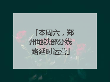 本周六，郑州地铁部分线路延时运营