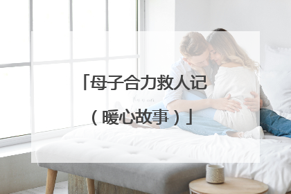 母子合力救人记（暖心故事）
