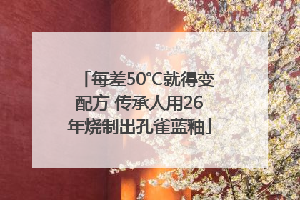 每差50℃就得变配方 传承人用26年烧制出孔雀蓝釉