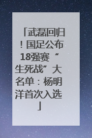武磊回归！国足公布18强赛“生死战”大名单：杨明洋首次入选