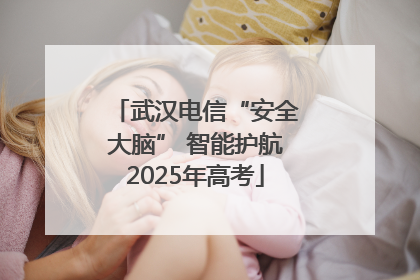 武汉电信“安全大脑” 智能护航2025年高考