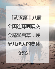 武汉第十八届全国连环画展交会精彩启幕，唤醒几代人的集体记忆
