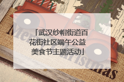 武汉纱帽街道百花街社区端午公益美食节主题活动