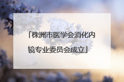 株洲市医学会消化内镜专业委员会成立
