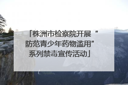 株洲市检察院开展“防范青少年药物滥用”系列禁毒宣传活动