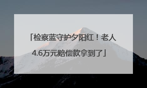检察蓝守护夕阳红！老人4.6万元赔偿款拿到了