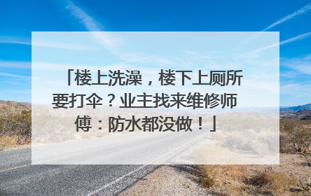 楼上洗澡，楼下上厕所要打伞？业主找来维修师傅：防水都没做！