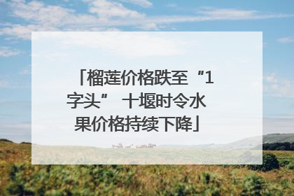 榴莲价格跌至“1字头” 十堰时令水果价格持续下降