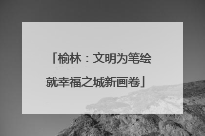 榆林：文明为笔绘就幸福之城新画卷