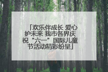 欢乐伴成长 爱心护未来 我市各界庆祝“六一”国际儿童节活动精彩纷呈