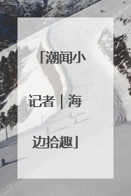 潮闻小记者｜海边拾趣