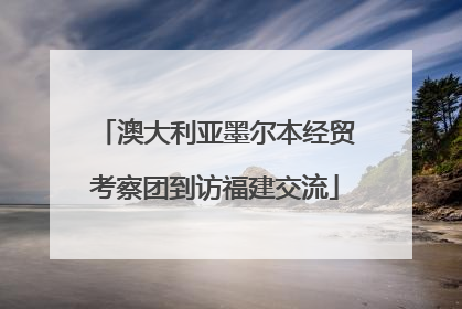 澳大利亚墨尔本经贸考察团到访福建交流