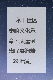 永丰社区奏响文化乐章：大运河惠民展演精彩上演