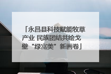 永昌县科技赋能牧草产业 民族团结共绘戈壁“绿富美”新画卷