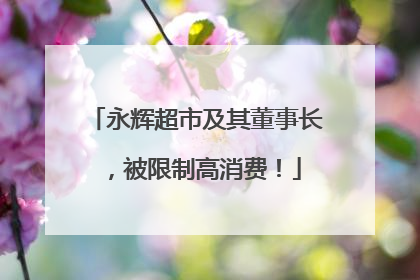 永辉超市及其董事长，被限制高消费！