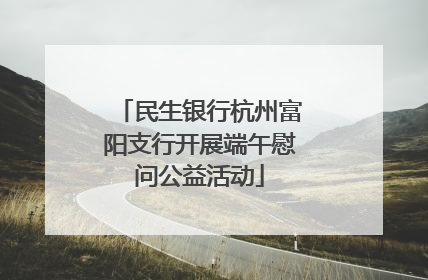 民生银行杭州富阳支行开展端午慰问公益活动