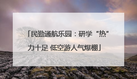 民勤通航乐园：研学“热”力十足 低空游人气爆棚