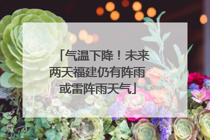 气温下降！未来两天福建仍有阵雨或雷阵雨天气