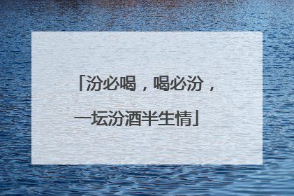汾必喝，喝必汾，一坛汾酒半生情