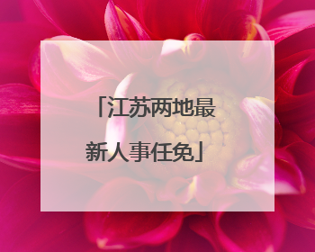 江苏两地最新人事任免