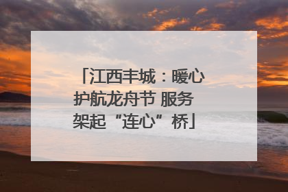 江西丰城：暖心护航龙舟节 服务架起“连心”桥