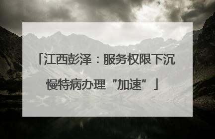 江西彭泽：服务权限下沉 慢特病办理“加速”