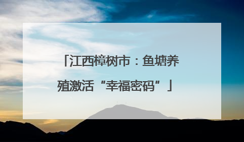 江西樟树市：鱼塘养殖激活“幸福密码”