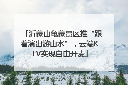 沂蒙山龟蒙景区推“跟着演出游山水”，云端KTV实现自由开麦