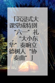 沉浸式大课堂成特别“六一”礼，“大小东华”奏响立德树人“协奏曲”