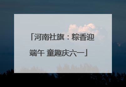 河南社旗：粽香迎端午 童趣庆六一